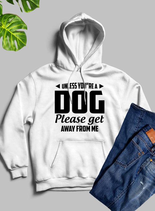 Unless You're A Dog Please Get Away From Me Hoodie